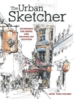 The Urban Sketcher: Techniques for Seeing and Drawing on Location - Marc Taro Holmes - cover