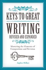 Keys to Great Writing Revised and Expanded: Mastering the Elements of Composition and Revision