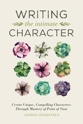 Writing the Intimate Character: Create Unique, Compelling Characters Through Mastery of Point of View - Jordan Rosenfeld - cover