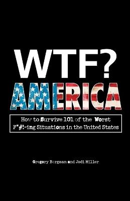 WTF? America: How to Survive 101 of the Worst F*#!-ing Situations in the United States - Gregory Bergman,Jodi Miller - cover