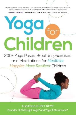 Yoga for Children: 200+ Yoga Poses, Breathing Exercises, and Meditations for Healthier, Happier, More Resilient Children - Lisa Flynn - cover