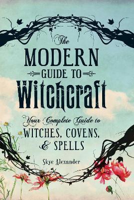 The Modern Guide to Witchcraft: Your Complete Guide to Witches, Covens, and Spells - Skye Alexander - cover