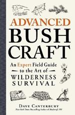Advanced Bushcraft: An Expert Field Guide to the Art of Wilderness Survival