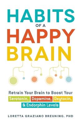 Habits of a Happy Brain: Retrain Your Brain to Boost Your Serotonin, Dopamine, Oxytocin, & Endorphin Levels - Loretta Graziano Breuning - cover