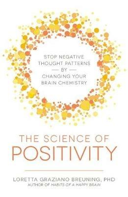 The Science of Positivity: Stop Negative Thought Patterns by Changing Your Brain Chemistry - Loretta Graziano Breuning - cover