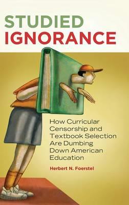 Studied Ignorance: How Curricular Censorship and Textbook Selection Are Dumbing Down American Education - Herbert N. Foerstel - cover