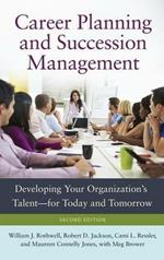 Career Planning and Succession Management: Developing Your Organization's Talent—for Today and Tomorrow