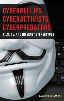 Cyberbullies, Cyberactivists, Cyberpredators: Film, TV, and Internet Stereotypes - Lauren Rosewarne - cover