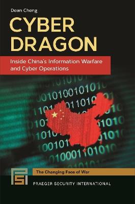 Cyber Dragon: Inside China's Information Warfare and Cyber Operations - Dean Cheng - cover