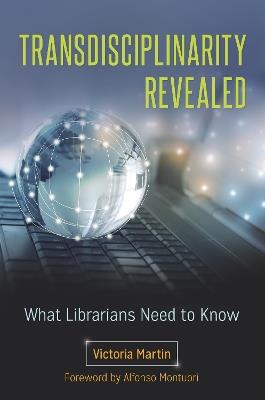 Transdisciplinarity Revealed: What Librarians Need to Know - Victoria Martin - cover