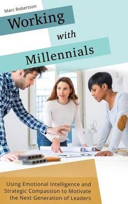 Working with Millennials: Using Emotional Intelligence and Strategic Compassion to Motivate the Next Generation of Leaders - Marc Robertson - cover