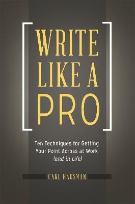 Write Like a Pro: Ten Techniques for Getting Your Point Across at Work (and in Life) - Carl Hausman - cover