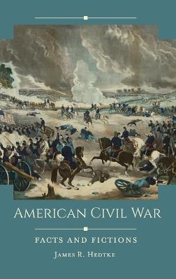 American Civil War: Facts and Fictions - James R. Hedtke - cover