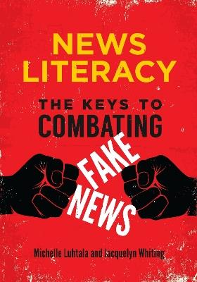 News Literacy: The Keys to Combating Fake News - Michelle Luhtala,Jacquelyn Whiting - cover
