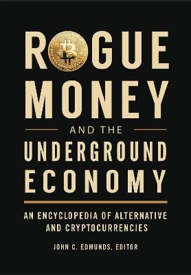 Rogue Money and the Underground Economy: An Encyclopedia of Alternative and Cryptocurrencies - cover