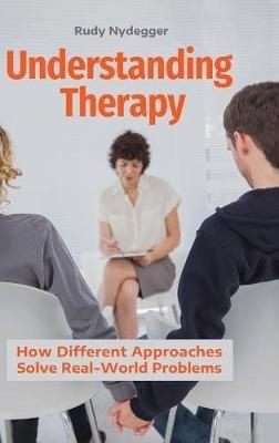 Understanding Therapy: How Different Approaches Solve Real-World Problems - Rudy Nydegger - cover