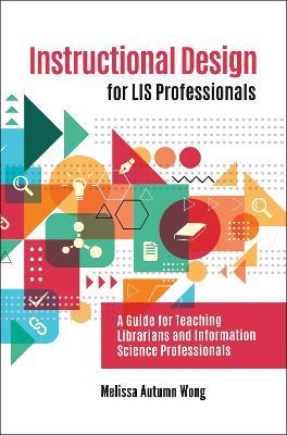 Instructional Design for LIS Professionals: A Guide for Teaching Librarians and Information Science Professionals - Melissa A. Wong - cover