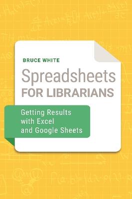 Spreadsheets for Librarians: Getting Results with Excel and Google Sheets - Bruce White - cover