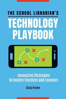 The School Librarian's Technology Playbook: Innovative Strategies to Inspire Teachers and Learners - Stacy Brown - cover