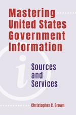Mastering United States Government Information: Sources and Services