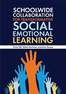 Schoolwide Collaboration for Transformative Social Emotional Learning - Kristy Hill,Abbie Harriman,Amy Grosso - cover
