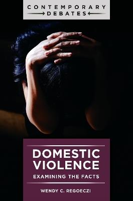 Domestic Violence: Examining the Facts - Wendy C. Regoeczi - cover