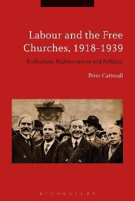 Labour and the Free Churches, 1918-1939: Radicalism, Righteousness and Religion - Peter Catterall - cover