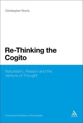 Re-Thinking the Cogito: Naturalism, Reason and the Venture of Thought - Christopher Norris - cover