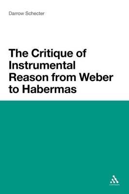 The Critique of Instrumental Reason from Weber to Habermas - Darrow Schecter - cover