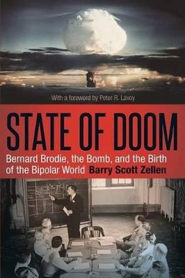 State of Doom: Bernard Brodie, The Bomb, and the Birth of the Bipolar World - Barry Scott Zellen - cover