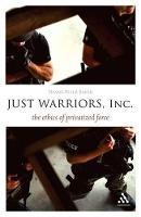 Just Warriors, Inc.: The Ethics of Privatized Force - Deane-Peter Baker - cover