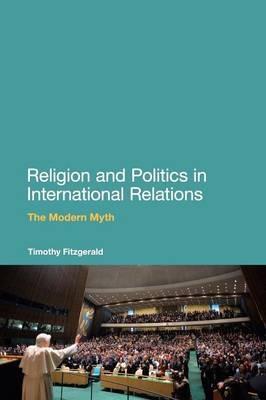 Religion and Politics in International Relations: The Modern Myth - Timothy Fitzgerald - cover