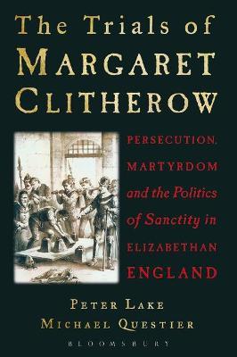 The Trials of Margaret Clitherow: Persecution, Martyrdom and the Politics of Sanctity in Elizabethan England - Peter Lake,Michael Questier - cover