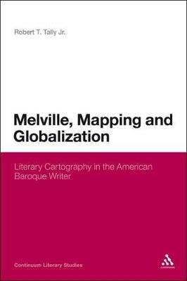 Melville, Mapping and Globalization: Literary Cartography in the American Baroque Writer - Robert T. Tally Jr. - cover