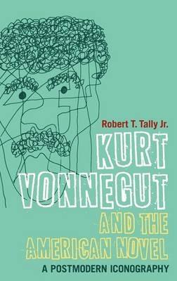 Kurt Vonnegut and the American Novel: A Postmodern Iconography - Robert T. Tally Jr. - cover