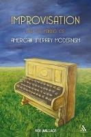 Improvisation and the Making of American Literary Modernism - Rob Wallace - cover