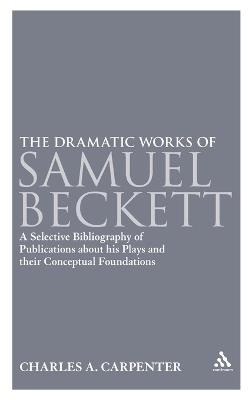 The Dramatic Works of Samuel Beckett: A Selective Bibliography of Publications About his Plays and their Conceptual Foundations - Charles A. Carpenter - cover