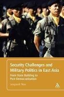 Security Challenges and Military Politics in East Asia: From State Building to Post-Democratization - Jongseok Woo - cover