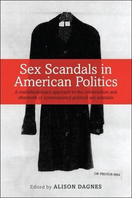 Sex Scandals in American Politics: A Multidisciplinary Approach to the Construction and Aftermath of Contemporary Political Sex Scandals - cover