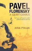 Pavel Florensky: A Quiet Genius: The Tragic and Extraordinary Life of Russia's Unknown da Vinci - Avril Pyman - cover