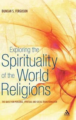 Exploring the Spirituality of the World Religions: The Quest for Personal, Spiritual and Social Transformation - Duncan S. Ferguson - cover
