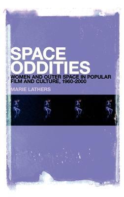 Space Oddities: Women and Outer Space in Popular Film and Culture, 1960-2000 - Marie Lathers - cover