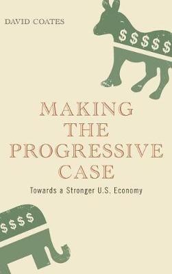 Making the Progressive Case: Towards a Stronger U.S. Economy - David Coates - cover