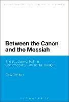 Between the Canon and the Messiah: The Structure of Faith in Contemporary Continental Thought - Colby Dickinson - cover