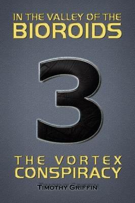In the Valley of the Bioroids: The Vortex Conspiracy - Timothy Griffin - cover