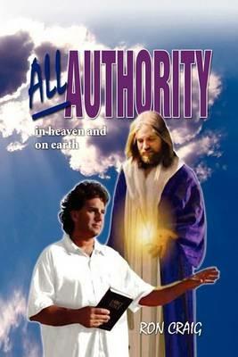 All Authority in Heaven and on Earth: Scriptural View of Authority - Ron Craig - cover