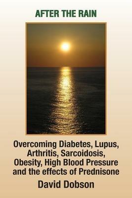 After the Rain: Overcoming Diabetes, Lupus, Arthritis, Sarcoidosis, Prednisone, Obesity - David Dobson - cover