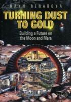 Turning Dust to Gold: Building a Future on the Moon and Mars - Haym Benaroya - cover