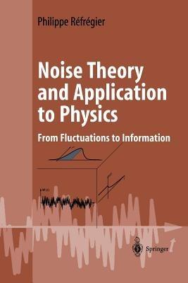 Noise Theory and Application to Physics: From Fluctuations to Information - Philippe Réfrégier - cover