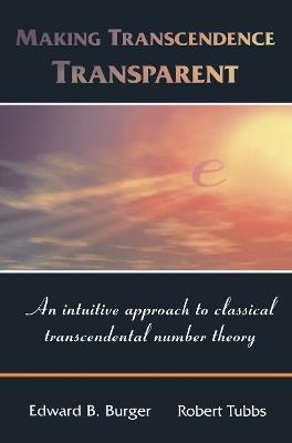 Making Transcendence Transparent: An intuitive approach to classical transcendental number theory - Edward B. Burger,Robert Tubbs - cover